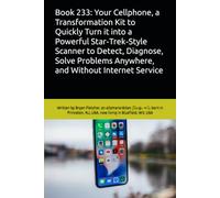 Book 233: Your Cellphone, a Transformation Kit to Quickly Turn it into a Powerful Star-Trek-Style Scanner to Detect, Diagnose, Solve Problems Anywhere, and Without Internet Service