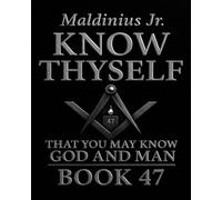 Book 47: Know Thyself - That You May Know God and Man: A Masonic and Philosophical Journey through Light, Measure, and the Temple of the Soul