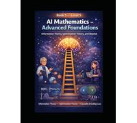 Book 5 - Level 5 AI Mathematics - Advanced Foundations: Information Theory, Optimization Theory, and Beyond (The AI Mathematics Ladder Building Intelligence from First Principles)
