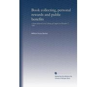 Book collecting, personal rewards and public benefits: a lecture delivered at the Library of Congress on December 7, 1983