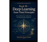 Book III - Deep Learning from Third Principles: Data, Objectives, Evaluation, and Responsible Judgment: 3 (Learning Deep Learning Slowly A First, ... Principles Journey into Modern Intelligence)