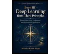 Book III - Deep Learning from Third Principles: Data, Objectives, Evaluation, and Responsible Judgment (Learning Deep Learning Slowly A First, Second, ... Principles Journey into Modern Intelligence)