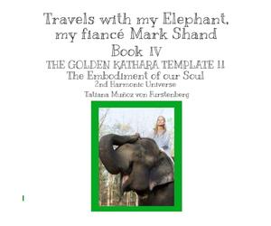 Book IV THE GOLDEN KATHARA TEMPLATE II The Embodiment of our Soul 2nd Harmonic Universe: Travels with my Elephant, my fiancé Mark Shand