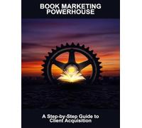 Book Marketing Powerhouse: A Step-By-Step Guide To Client Acquisition