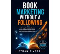 BOOK MARKETING WITHOUT A FOLLOWING: A 90-Day, AI-Assisted System to Find Readers, Launch Smarter, and Build Sustainable Book Sales (The Independent Author Growth Series)