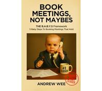 Book Meetings, Not Maybes: The B.A.B.Y.S Framework - 5 Baby Steps To Booking Meetings That Hold