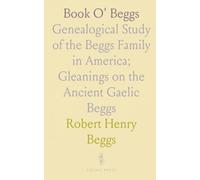 Book O' Beggs: Genealogical Study of the Beggs Family in America; Gleanings on the Ancient Gaelic Beggs