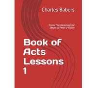 Book of Acts Lessons 1: From The Ascension of Jesus to Peter's Vision (Book of Acts Lessons Series)