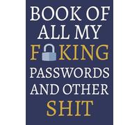 Book Of All My Passwords And Other Sh*t: Things I Can't Remember: Organizer, Log Book & Notebook for Passwords and Shit | 7x10 inches, 100 pages