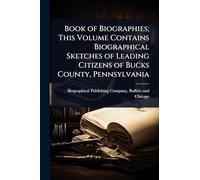 Book of Biographies; This Volume Contains Biographical Sketches of Leading Citizens of Bucks County, Pennsylvania