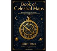 Book of Celestial Maps: How Humanity Drew the Heavens, Measured the Stars, and Reimagined the Universe Across Civilizations