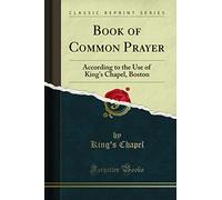 Book of Common Prayer: According to the Use of King's Chapel, Boston (Classic Reprint)