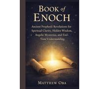 Book of Enoch: Ancient Prophetic Revelations for Spiritual Clarity, Hidden Wisdom, Angelic Mysteries, and End-Time Understanding