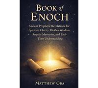 Book of Enoch: Ancient Prophetic Revelations for Spiritual Clarity, Hidden Wisdom, Angelic Mysteries, and End-Time Understanding