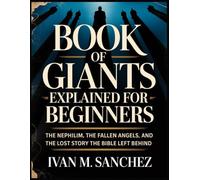 BOOK OF GIANTS EXPLAINED FOR BEGINNERS: The Nephilim, the Fallen Angels, and the Lost Story the Bible Left Behind (Lost Books of the Bible Explained)