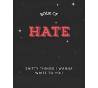 Book of Hate - Shitty Things I Want to Write to You: A Funny Breakup Journal for Writing What You Shouldn’t Text:A Breakup Journal for Unsent ... : 7,5" x 9,25" 100 pages wide-ruled journal