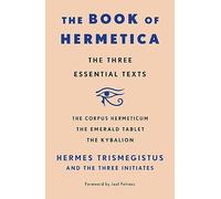 Book of Hermetica: The Three Essential Texts: The Corpus Hermeticum, The Emerald Tablet, The Kybalion