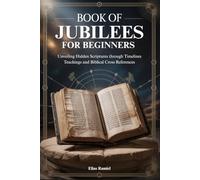 BOOK OF JUBILEES FOR BEGINNERS: Unveiling Hidden Scriptures through Timelines Teachings and Biblical Cross References
