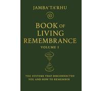 BOOK of LIVING REMEMBERANCE: Volume I The Systems That Disconnected You and How to Remember
