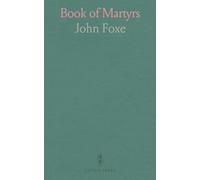 Book of Martyrs: Lives and Deaths of Early and Protestant Martyrs; From Early Christianity to Recent Persecutions