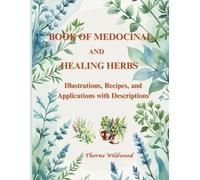BOOK OF MEDICINAL AND HEALING ERBS: Illustrations, Recipes, and Applications with Descriptions