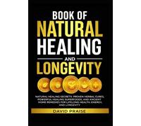 Book of Natural Healing and Longevity - Herbal Cures, Healing Foods, & Remedies: Natural Healing Secrets, Proven Herbal Cures, Powerful Healing ... for Lifelong Health, Energy, and Longevity