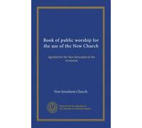 Book of public worship for the use of the New Church: signified by the New Jerusalem in the revelation