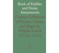 Book of Riddles and Home Amusements: Curious Collection of Puzzles, Games, and Magic by Wiljalba Frikell