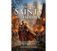 Book of Saints and Heroes: Legendary Biographies of Great Figures: Tales of Faith and Bravery for Kids - Fully Illustrated Edition with Author Biography and Commentary