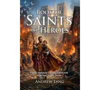 Book of Saints and Heroes: Legendary Biographies of Great Figures: Tales of Faith and Bravery for Kids - Fully Illustrated Edition with Author Biography and Commentary