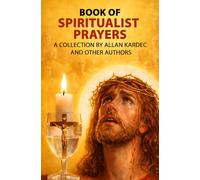 Book of Spiritualist Prayers: Devotionary Spiritist, Collection of Selected Prayers by Allan Kardec and Other Authors.