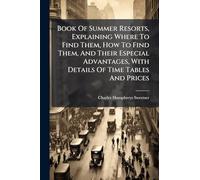 Book Of Summer Resorts, Explaining Where To Find Them, How To Find Them, And Their Especial Advantages, With Details Of Time Tables And Prices