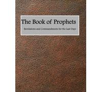 Book of the Prophets: Revelations and Commandments for the Last Days