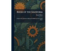 Book of the Silkworm: A Plea for the Cultivation of Silk and the Silkworm in the United States