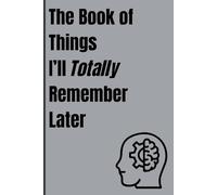 Book of Things I'll Totally Remember Later: Your Go-To Place for Thoughts, Ideas, and the Grocery List You’ll Forget Anyway