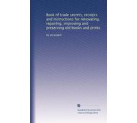 Book of trade secrets, receipts and instructions for renovating, repairing, improving and preserving old books and prints: by an expert