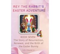 Book Seven: Rey the Rabbit's Easter Adventure: The Story of Resurrection, Renewal, and the Birth of the Easter Bunny ("Rey the Rabbit's Magical Journeys")