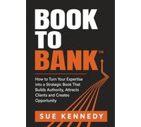 Book to Bank: How to turn your expertise into a strategic book that builds authority, attracts clients and creates opportunity