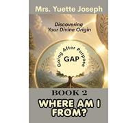 Book Two - Where Am I From?: Discovering Your Divine Origin (GAP Going After Purpose-THE FIVE QUESTIONS OF DESTINY Discovering Your Identity, Origin, Purpose, Ability, and Destiny in God)