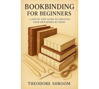 Bookbinding For Beginners: A Step by Step Guide to CreaYour Own Books by Hand