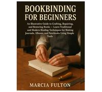 Bookbinding for Beginners: An Illustrative Guide to Crafting, Repairing and Restoring Books - Learn Traditional & Modern Binding Techniques for Making Journals, Albums...,Notebooks Using Simple Tools