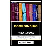 BOOKBINDING FOR BEGINNERS: Step-By-Step Guide To Traditional, Modern Techniques, Diy Projects, Tools, Materials, Creative Handmade Journal Crafting For Novice And Experts