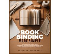 BOOKBINDING MADE SIMPLE: A Complete Step-by-Step Guide to Handmade Journals, Notebooks, and Bound Books Using Simple Tools and Traditional Techniques