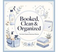 Booked, Clean & Organized - The Solo Cleaner Business Planner: An All-in-One Management System for Independent Housekeepers to Schedule Clients, Track ... Manage Supplies, and Grow With Confidence