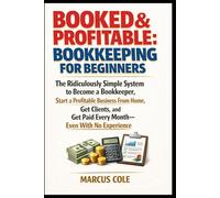 BOOKED & PROFITABLE Bookkeeping for Beginners: The Ridiculously Simple System to Become a Bookkeeper, Start a Profitable Business From Home, Get ... Get Paid Every Month, With No Experience: 1