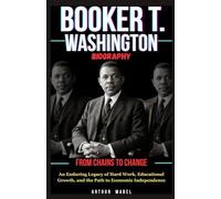 Booker T. Washington Biography: From Chains to Change: An Enduring Legacy of Hard Work, Educational Growth, and the Path to Economic Independence