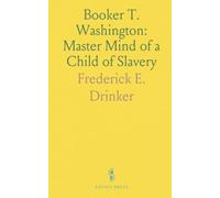 Booker T. Washington: Master Mind of a Child of Slavery: An Appealing Life Story Rivaling the Lives of Washington and Lincoln