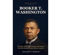 Booker T. Washington: The Enslaved Boy Who Built Tuskegee and Became the Most Powerful Black Man in America (American Titans)
