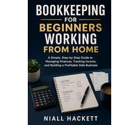 Bookkeeping for Beginners Working from Home: A Simple, Step-by-Step Guide to Managing Finances, Tracking Income, and Building a Profitable Side Business