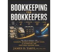 BOOKKEEPING FOR BOOKKEEPERS: The Field Manual for Cleanups, Reconciliations, Client Chaos, AI Automation, and Profitable Advisory Work